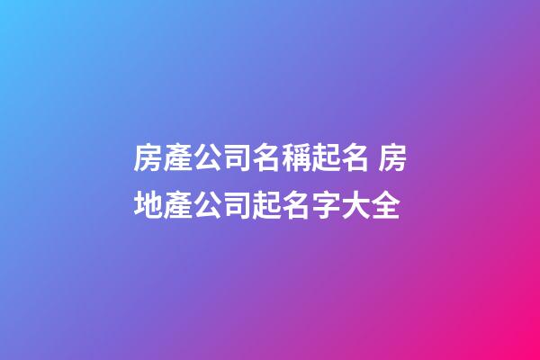 房產公司名稱起名 房地產公司起名字大全-第1張-公司起名-玄機派